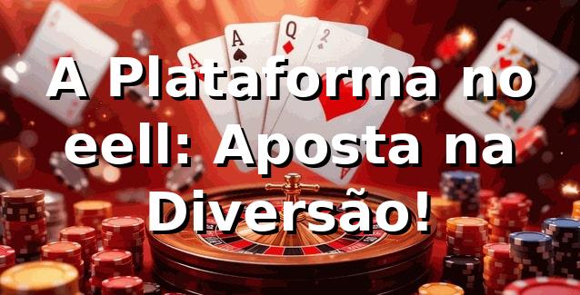 A Plataforma no eell: Aposta na Diversão! 🎲